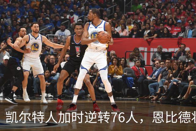 凯尔特人加时逆转76人，恩比德状态回暖，揭示四个关键点