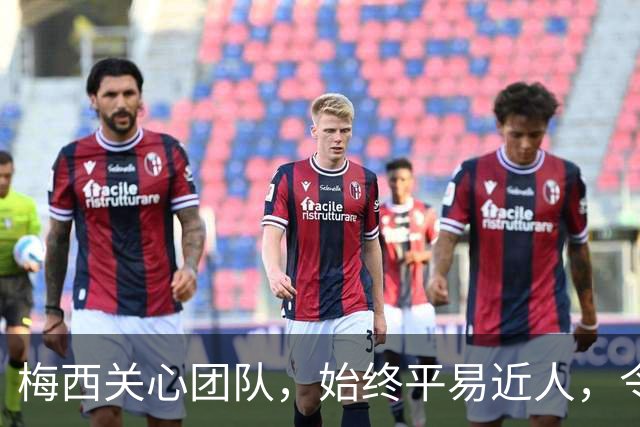 梅西关心团队，始终平易近人，令众人愿意全力以赴