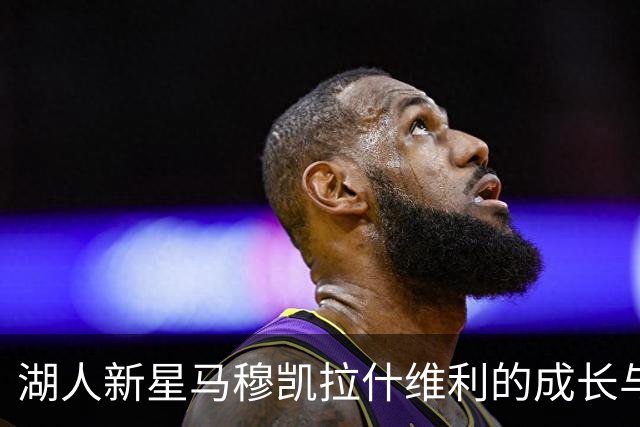 湖人新星马穆凯拉什维利的成长与信任
