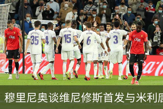 穆里尼奥谈维尼修斯首发与米利唐复出后防线影响
