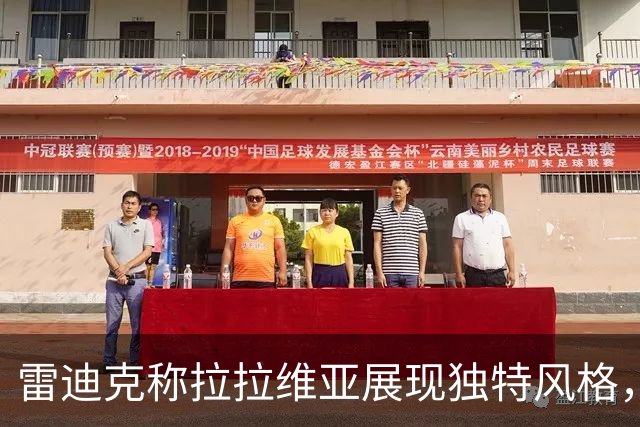 雷迪克称拉拉维亚展现独特风格，贡献超越数据统计